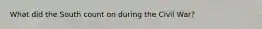 What did the South count on during the Civil War?