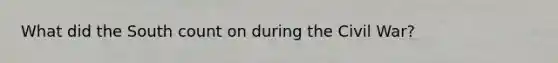 What did the South count on during the Civil War?