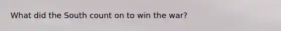 What did the South count on to win the war?