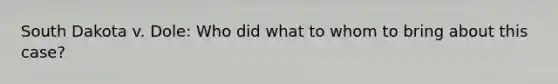 South Dakota v. Dole: Who did what to whom to bring about this case?