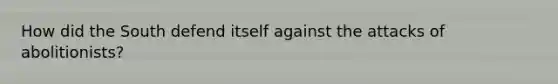 How did the South defend itself against the attacks of abolitionists?