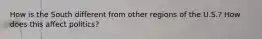 How is the South different from other regions of the U.S.? How does this affect politics?