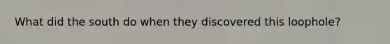 What did the south do when they discovered this loophole?