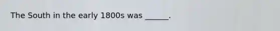 The South in the early 1800s was ______.