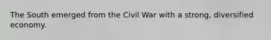 The South emerged from the Civil War with a strong, diversified economy.