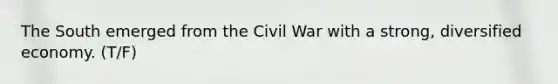 The South emerged from the Civil War with a strong, diversified economy. (T/F)