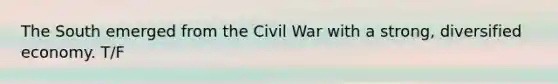 The South emerged from the Civil War with a strong, diversified economy. T/F