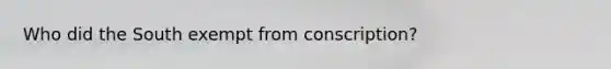 Who did the South exempt from conscription?