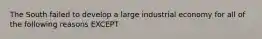 The South failed to develop a large industrial economy for all of the following reasons EXCEPT