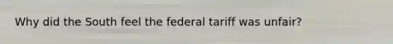 Why did the South feel the federal tariff was unfair?