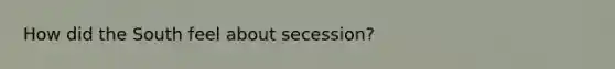 How did the South feel about secession?