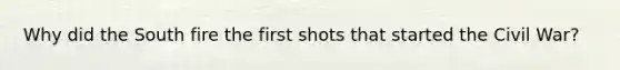 Why did the South fire the first shots that started the Civil War?