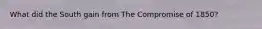 What did the South gain from The Compromise of 1850?