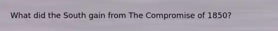 What did the South gain from The Compromise of 1850?