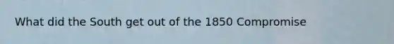 What did the South get out of the 1850 Compromise