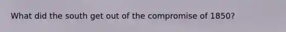 What did the south get out of the compromise of 1850?