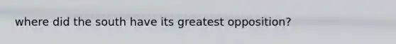 where did the south have its greatest opposition?