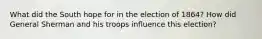 What did the South hope for in the election of 1864? How did General Sherman and his troops influence this election?