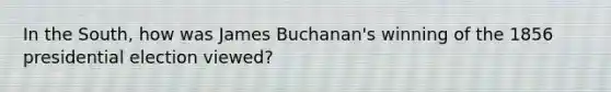 In the South, how was James Buchanan's winning of the 1856 presidential election viewed?