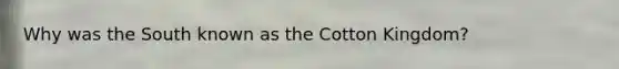 Why was the South known as the Cotton Kingdom?