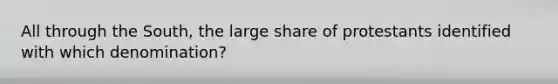 All through the South, the large share of protestants identified with which denomination?