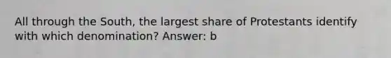 All through the South, the largest share of Protestants identify with which denomination? Answer: b