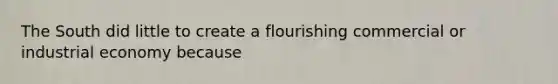 The South did little to create a flourishing commercial or industrial economy because
