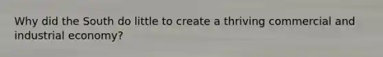 Why did the South do little to create a thriving commercial and industrial economy?