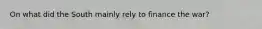 On what did the South mainly rely to finance the war?