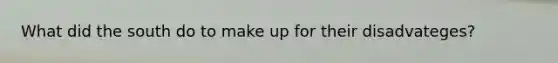 What did the south do to make up for their disadvateges?