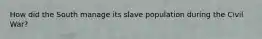 How did the South manage its slave population during the Civil War?