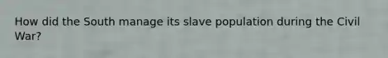 How did the South manage its slave population during the Civil War?