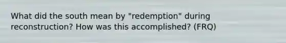 What did the south mean by "redemption" during reconstruction? How was this accomplished? (FRQ)