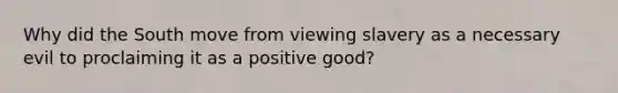 Why did the South move from viewing slavery as a necessary evil to proclaiming it as a positive good?