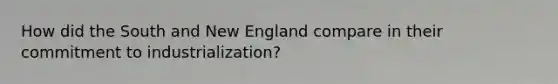 How did the South and New England compare in their commitment to industrialization?