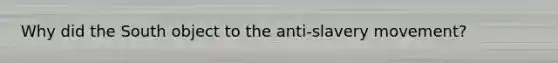 Why did the South object to the anti-slavery movement?