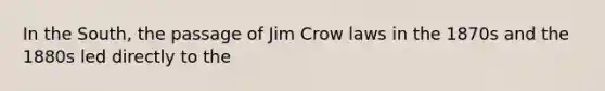 In the South, the passage of Jim Crow laws in the 1870s and the 1880s led directly to the