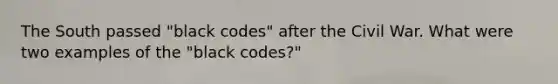 The South passed "black codes" after the Civil War. What were two examples of the "black codes?"