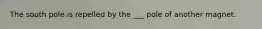 The south pole is repelled by the ___ pole of another magnet.