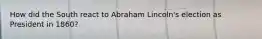 How did the South react to Abraham Lincoln's election as President in 1860?