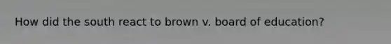 How did the south react to brown v. board of education?