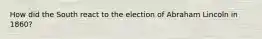 How did the South react to the election of Abraham Lincoln in 1860?