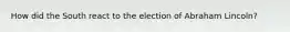 How did the South react to the election of Abraham Lincoln?