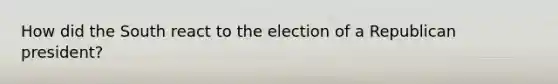 How did the South react to the election of a Republican president?