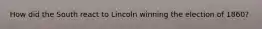 How did the South react to Lincoln winning the election of 1860?