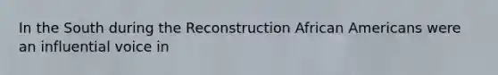 In the South during the Reconstruction African Americans were an influential voice in