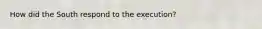 How did the South respond to the execution?