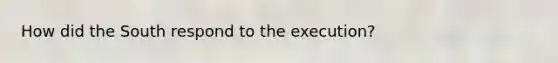 How did the South respond to the execution?