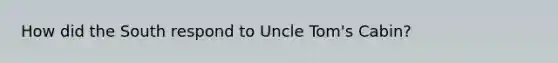 How did the South respond to Uncle Tom's Cabin?