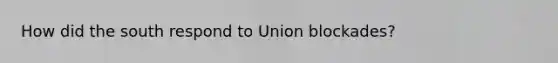 How did the south respond to Union blockades?